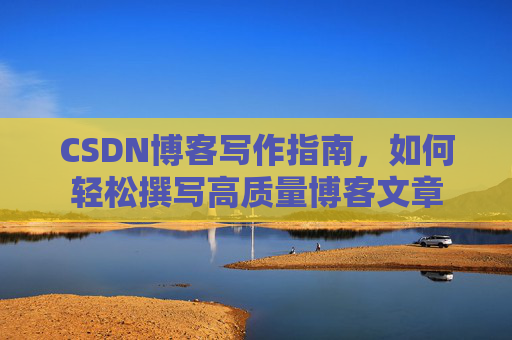 CSDN博客写作指南，如何轻松撰写高质量博客文章